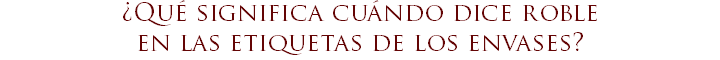 ¿Qué significa cuándo dice roble en las etiquetas de los envases?